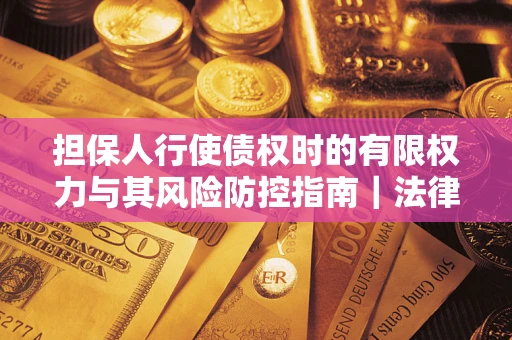 武汉担保人行使债权时的有限权力与其风险防控指南|法律实务解析 武汉担保人行使债权时的有限权力与其风险防控指南|法律实务解析