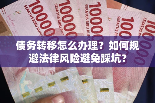 武汉债务转移怎么办理?如何规避法律风险避免踩坑? 武汉债务转移怎么办理?如何规避法律风险避免踩坑?