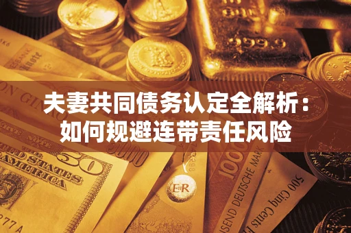 武汉夫妻共同债务认定全解析：如何规避连带责任风险