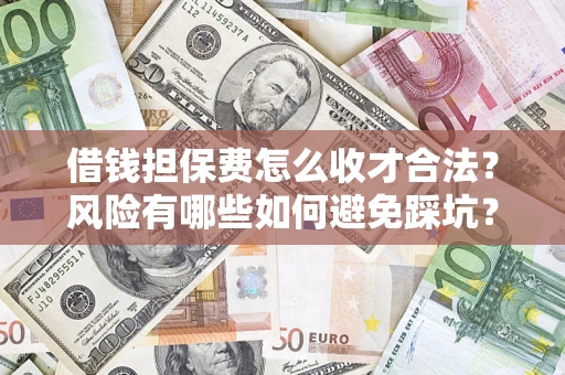 武汉借钱担保费怎么收才合法?风险有哪些如何避免踩坑? 武汉借钱担保费怎么收才合法?风险有哪些如何避免踩坑?