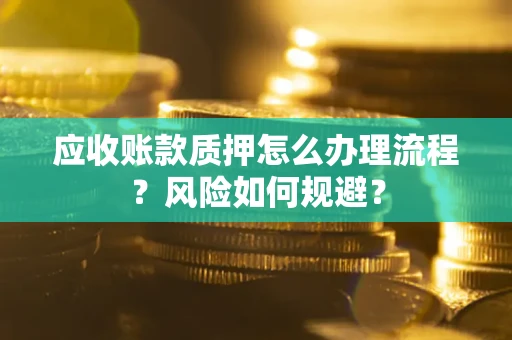 武汉应收账款质押怎么办理流程？风险如何规避？