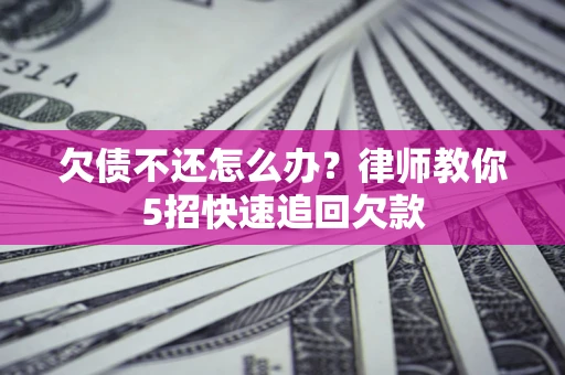 武汉欠债不还怎么办?律师教你5招快速追回欠款 武汉欠债不还怎么办?律师教你5招快速追回欠款