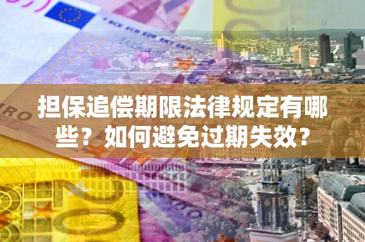 武汉担保追偿期限法律规定有哪些?如何避免过期失效? 武汉担保追偿期限法律规定有哪些?如何避免过期失效?