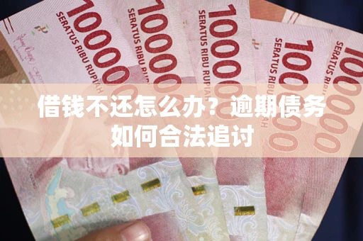 武汉借钱不还怎么办？逾期债务如何合法追讨