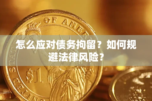 武汉怎么应对债务拘留?如何规避法律风险? 武汉怎么应对债务拘留?如何规避法律风险?