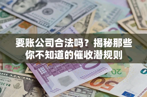 武汉要账公司合法吗？揭秘那些你不知道的催收潜规则