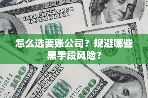 武汉怎么选要账公司？规避哪些黑手段风险？