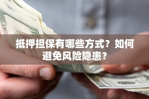 武汉抵押担保有哪些方式？如何避免风险隐患？