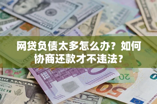 武汉网贷负债太多怎么办？如何协商还款才不违法？