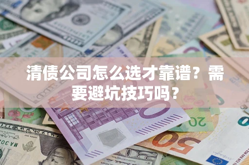 武汉清债公司怎么选才靠谱?需要避坑技巧吗? 武汉清债公司怎么选才靠谱?需要避坑技巧吗?