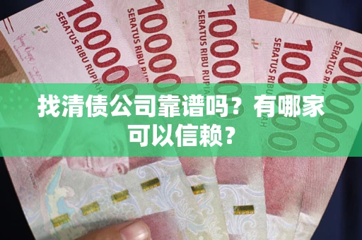 武汉找清债公司靠谱吗？有哪家可以信赖？