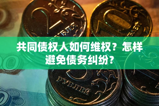 武汉共同债权人如何维权？怎样避免债务纠纷？