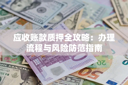 武汉应收账款质押全攻略：办理流程与风险防范指南