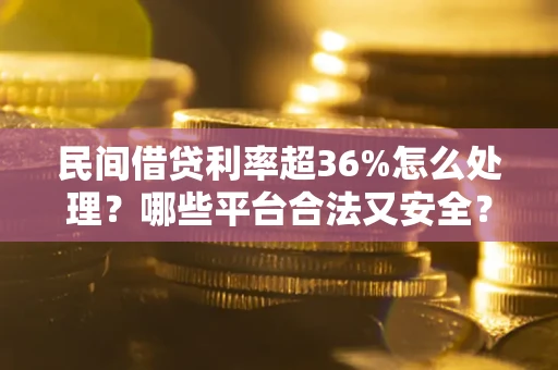 武汉民间借贷利率超36%怎么处理?哪些平台合法又安全? 武汉民间借贷利率超36%怎么处理?哪些平台合法又安全?