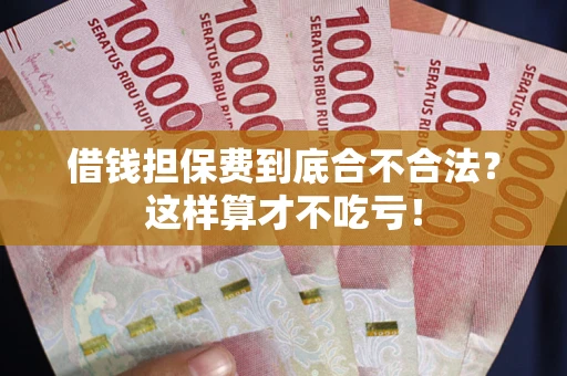 武汉借钱担保费到底合不合法？这样算才不吃亏！