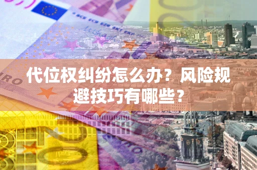 武汉代位权纠纷怎么办?风险规避技巧有哪些? 武汉代位权纠纷怎么办?风险规避技巧有哪些?