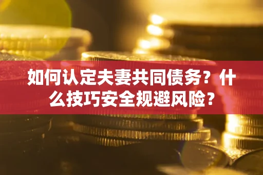 武汉如何认定夫妻共同债务?什么技巧安全规避风险? 武汉如何认定夫妻共同债务?什么技巧安全规避风险?