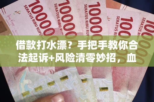 武汉借款打水漂?手把手教你合法起诉+风险清零妙招,血泪教训换来的干货! 武汉借款打水漂?手把手教你合法起诉+风险清零妙招,血泪教训换来的干货!