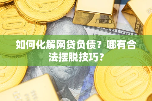 武汉如何化解网贷负债？哪有合法摆脱技巧？