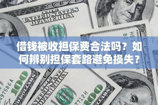 武汉借钱被收担保费合法吗?如何辨别担保套路避免损失? 武汉借钱被收担保费合法吗?如何辨别担保套路避免损失?