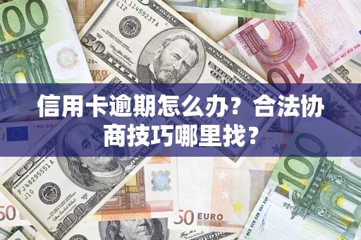 武汉信用卡逾期怎么办？合法协商技巧哪里找？