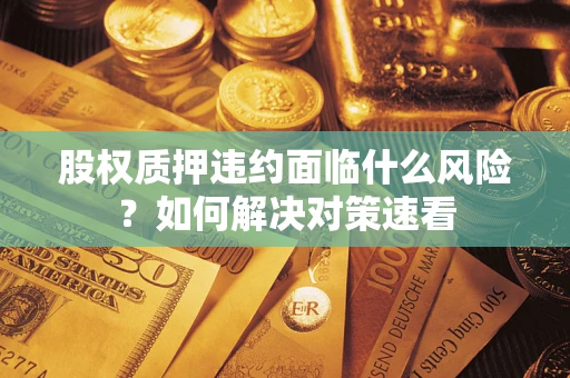 武汉股权质押违约面临什么风险？如何解决对策速看