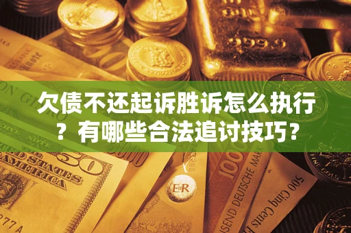 武汉欠债不还起诉胜诉怎么执行?有哪些合法追讨技巧? 武汉欠债不还起诉胜诉怎么执行?有哪些合法追讨技巧?