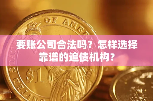 武汉要账公司合法吗?怎样选择靠谱的追债机构? 武汉要账公司合法吗?怎样选择靠谱的追债机构?