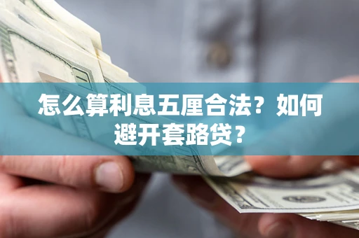 武汉怎么算利息五厘合法?如何避开套路贷? 武汉怎么算利息五厘合法?如何避开套路贷?