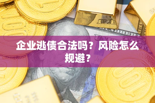 武汉企业逃债合法吗?风险怎么规避? 武汉企业逃债合法吗?风险怎么规避?