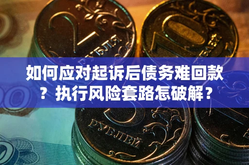 武汉如何应对起诉后债务难回款?执行风险套路怎破解? 武汉如何应对起诉后债务难回款?执行风险套路怎破解?