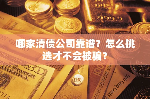 武汉哪家清债公司靠谱?怎么挑选才不会被骗? 武汉哪家清债公司靠谱?怎么挑选才不会被骗?