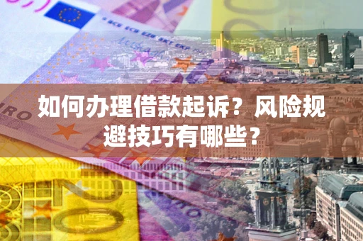 武汉如何办理借款起诉?风险规避技巧有哪些? 武汉如何办理借款起诉?风险规避技巧有哪些?