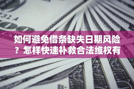 武汉如何避免借条缺失日期风险?怎样快速补救合法维权有效? 武汉如何避免借条缺失日期风险?怎样快速补救合法维权有效?