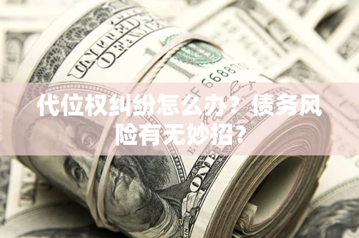 武汉代位权纠纷怎么办?债务风险有无妙招? 武汉代位权纠纷怎么办?债务风险有无妙招?