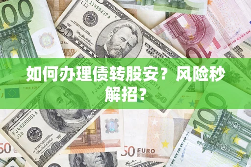 武汉如何办理债转股安？风险秒解招？