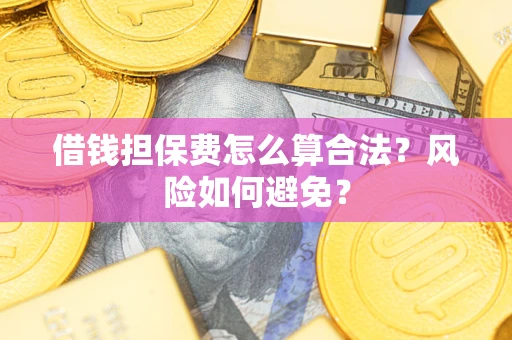 武汉借钱担保费怎么算合法?风险如何避免? 武汉借钱担保费怎么算合法?风险如何避免?