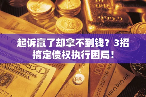 武汉起诉赢了却拿不到钱?3招搞定债权执行困局! 武汉起诉赢了却拿不到钱?3招搞定债权执行困局!