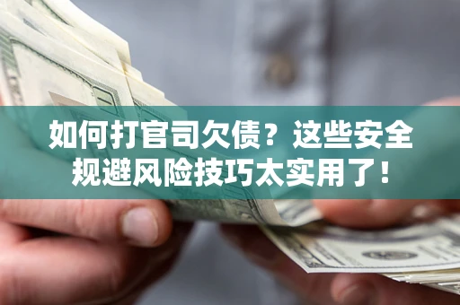 武汉如何打官司欠债？这些安全规避风险技巧太实用了！