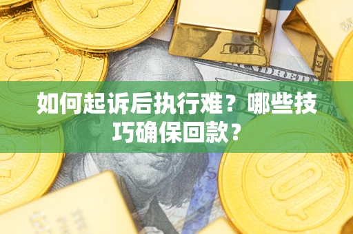 武汉如何起诉后执行难?哪些技巧确保回款? 武汉如何起诉后执行难?哪些技巧确保回款?