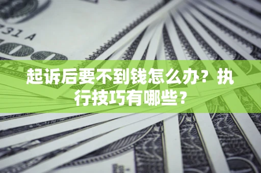武汉起诉后要不到钱怎么办?执行技巧有哪些? 武汉起诉后要不到钱怎么办?执行技巧有哪些?