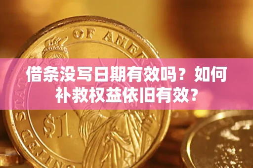 武汉借条没写日期有效吗?如何补救权益依旧有效? 武汉借条没写日期有效吗?如何补救权益依旧有效?