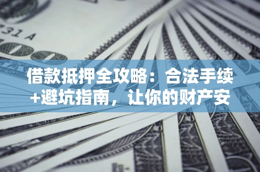 武汉借款抵押全攻略：合法手续+避坑指南，让你的财产安全无忧