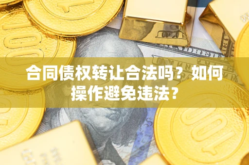 武汉合同债权转让合法吗？如何操作避免违法？