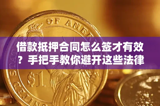 武汉借款抵押合同怎么签才有效?手把手教你避开这些法律雷区 武汉借款抵押合同怎么签才有效?手把手教你避开这些法律雷区