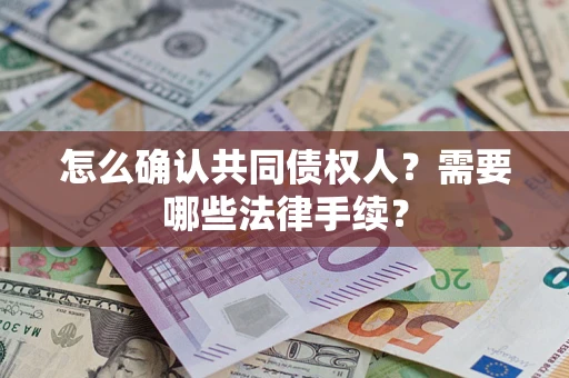武汉怎么确认共同债权人？需要哪些法律手续？