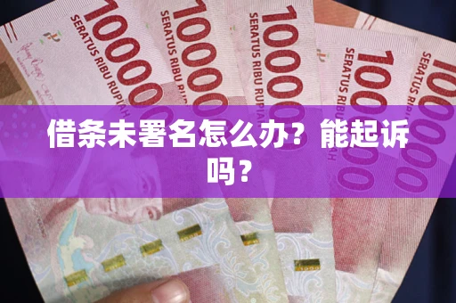 武汉借条未署名怎么办？能起诉吗？