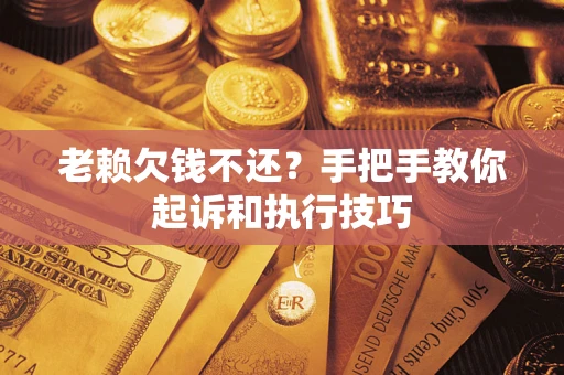 武汉老赖欠钱不还？手把手教你起诉和执行技巧