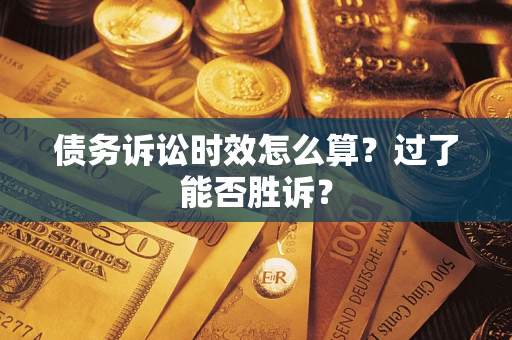 武汉债务诉讼时效怎么算？过了能否胜诉？