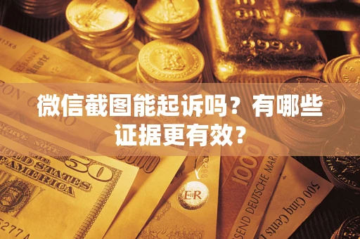 武汉微信截图能起诉吗？有哪些证据更有效？